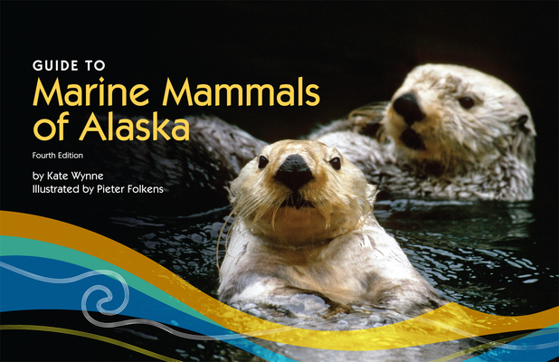 Guide to Marine Mammals of Alaska: Fourth Edition By Kate Wynne, Pieter Folkens (Illustrator) Cover Image