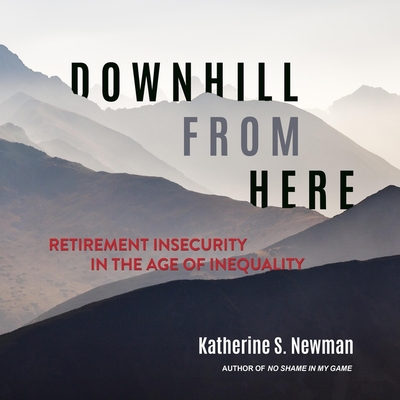 Downhill from Here: Retirement Insecurity in the Age of Inequality By Katherine S. Newman, Karen White (Read by) Cover Image