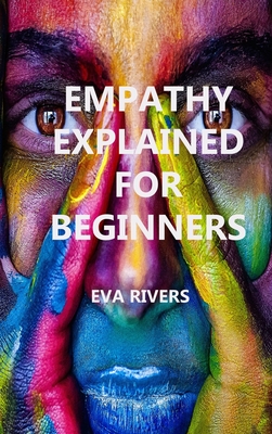 Empathy Explained For Beginners: Practical Exercises to Enhance Empathy By Eva Rivers Cover Image