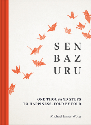 Senbazuru: One Thousand Steps to Happiness, Fold by Fold By Michael James Wong Cover Image