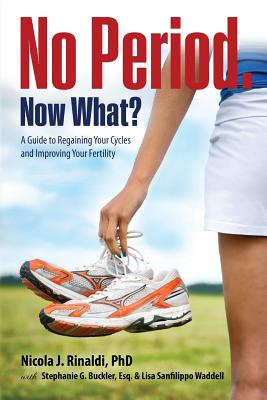 No Period. Now What?: A Guide to Regaining Your Cycles and Improving Your Fertility By Nicola J. Rinaldi, Stephanie G. Buckler, Lisa Sanfilippo Waddell Cover Image