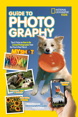 National Geographic Kids Guide to Photography: Tips & Tricks on How to Be a Great Photographer From the Pros & Your Pals at My Shot By Nancy Honovich Cover Image