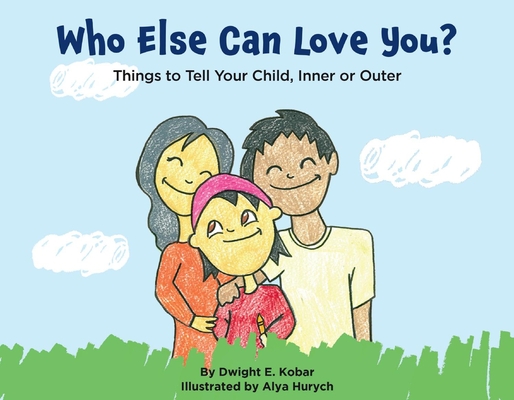 Who Else Can Love You?: Things to Tell Your Child, Inner or Outer By Dwight E. Kobar, Alya Hurych (Illustrator) Cover Image