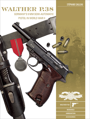 Walther P.38: Germany's 9 MM Semiautomatic Pistol in World War II (Classic Guns of the World #8) By Stéphane Cailleau Cover Image