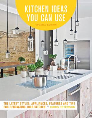 Kitchen Ideas You Can Use, Updated Edition: The Latest Styles, Appliances, Features and Tips for Renovating Your Kitchen Cover Image