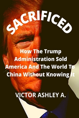 Sacrificed: Unknown Secrets Of How China Is Outwitting The USA In The World Game Of Power Cover Image