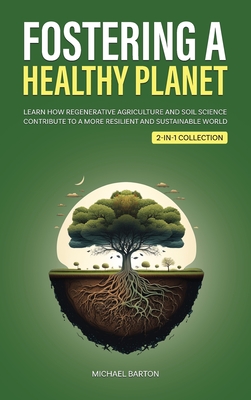 Fostering a Healthy Planet: Learn How Regenerative Agriculture and Soil Science Contribute to a More Resilient and Sustainable World (2-in-1 Colle Cover Image