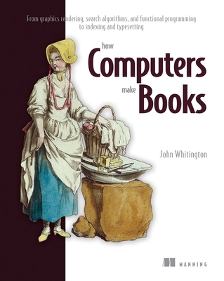 How Computers Make Books: From graphics rendering, search algorithms, and functional programming to indexing and typesetting Cover Image