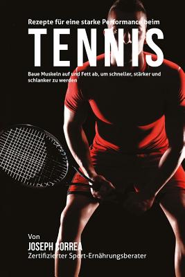 Rezepte fur eine starke Performance beim Tennis: Baue Muskeln auf und Fett ab, um schneller, starker und schlanker zu werden Cover Image