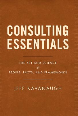 Consulting Essentials: The Art and Science of People, Facts, and Frameworks