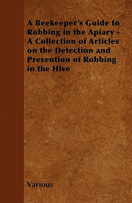 Cover for A Beekeeper's Guide to Robbing in the Apiary - A Collection of Articles on the Detection and Prevention of Robbing in the Hive
