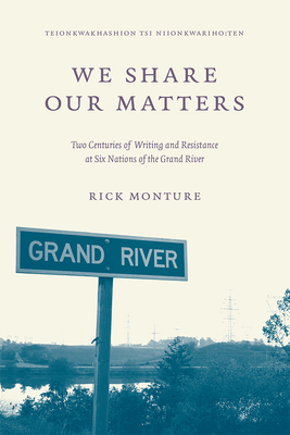 We Share Our Matters: Two Centuries of Writing and Resistance at Six Nations of the Grand River By Rick Monture Cover Image