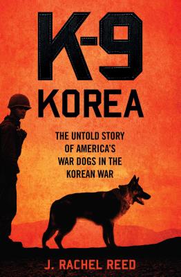K-9 Korea: The Untold Story of America's War Dogs in the Korean War By J. Rachel Reed Cover Image