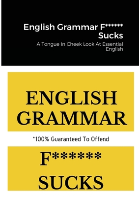 English Grammar F****** Sucks: A Tongue In Cheek Look At Essential English By Ben Tyers Cover Image