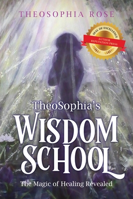 TheoSophia's Wisdom School: The Magic of Healing Revealed By Mother Theosophia Rose Cover Image