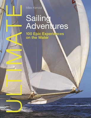 Ultimate Sailing Adventures: 100 Epic Experiences on the Water (Ultimate Adventures) Cover Image