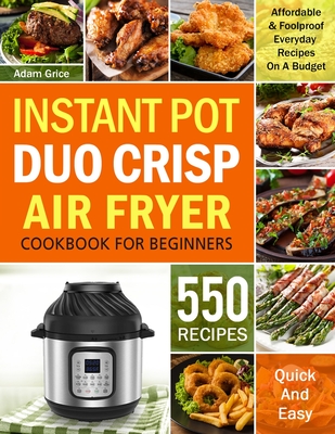 Instant Pot Duo Crisp Air Fryer Cookbook For Beginners: 550 Affordable & Foolproof Everyday Recipes On A Budget (Instant pot recipe book) Cover Image