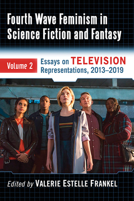 Fourth Wave Feminism in Science Fiction and Fantasy: Volume 2. Essays on Television Representations, 2013-2019 By Valerie Estelle Frankel (Editor) Cover Image