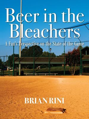 Beer in the Bleachers: A Fan's Perspective on the State of the Game By Brian Rini Cover Image