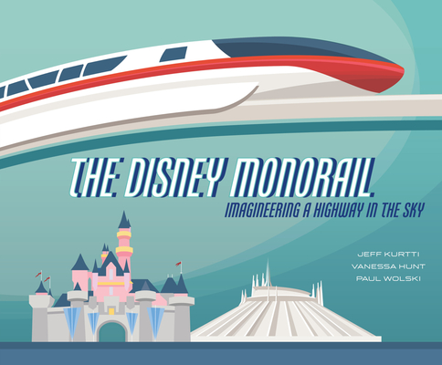 The Disney Monorail: Imagineering a Highway in the Sky (Disney Editions Deluxe) By Jeff Kurtti, Vanessa Hunt, Paul Wolski, Paul Wolski (Illustrator) Cover Image