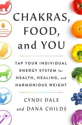 Chakras, Food, and You: Tap Your Individual Energy System for Health, Healing, and Harmonious Weight Cover Image