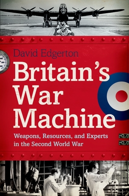 Britain's War Machine: Weapons, Resources, and Experts in the Second World War By David Edgerton Cover Image