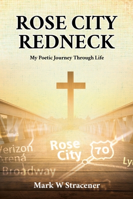 Rose City Redneck: My Poetic Journey Through Life By Mark W. Stracener Cover Image