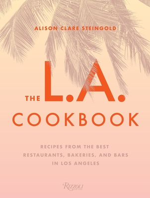 The L.A. Cookbook: Recipes from the Best Restaurants, Bakeries, and Bars in Los Angeles By Alison Clare Steingold Cover Image