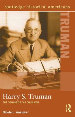 Harry S. Truman: The Coming of the Cold War (Routledge Historical Americans) By Nicole L. Anslover Cover Image