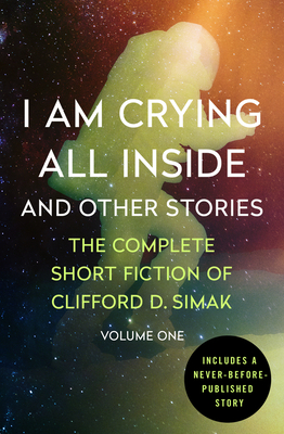 I Am Crying All Inside: And Other Stories (The Complete Short Fiction of Clifford D. Simak)