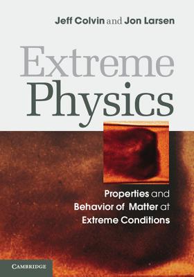 Extreme Physics: Properties and Behavior of Matter at Extreme Conditions By Jeff Colvin, Jon Larsen Cover Image