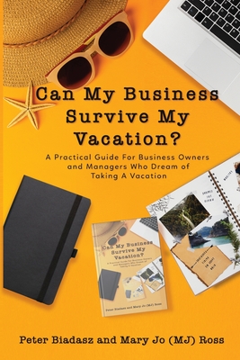 Can My Business Survive My Vacation? A Practical Guide For Business Owners and Managers Who Dream of Taking A Vacation Cover Image