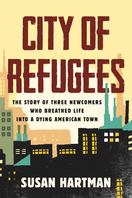 City of Refugees: The Story of Three Newcomers Who Breathed Life into a Dying American Town Cover Image