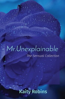 Mr.Unexplainable: The Sensual Collection By Kaity Robins Cover Image