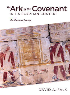 The Ark of the Covenant in Its Egyptian Context: An Illustrated Journey By David Falk Cover Image