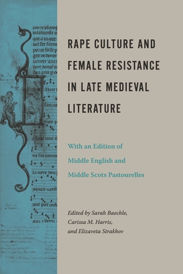 Rape Culture and Female Resistance in Late Medieval Literature: With an Edition of Middle English and Middle Scots Pastourelles By Sarah Baechle (Editor), Carissa M. Harris (Editor), Elizaveta Strakhov (Editor) Cover Image