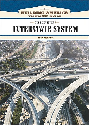 The Eisenhower Interstate System (Building America: Then and Now) By John Murphy, John Murphy Cover Image