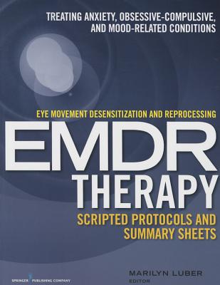 Eye Movement Desensitization and Reprocessing (Emdr)Therapy Scripted Protocols and Summary Sheets: Treating Anxiety, Obsessive-Compulsive, and Mood-Re