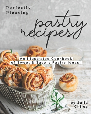 Perfectly Pleasing Pastry Recipes: An Illustrated Cookbook of Sweet & Savory Pastry Ideas! Cover Image