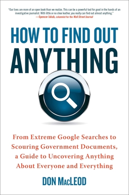 How to Find Out Anything: From Extreme Google Searches to Scouring Government Documents, a Guide to Uncovering Anything About Everyone and Everything Cover Image