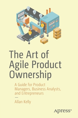 The Art of Agile Product Ownership: A Guide for Product Managers, Business Analysts, and Entrepreneurs Cover Image