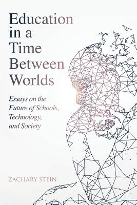 Education in a Time Between Worlds: Essays on the Future of Schools, Technology, and Society By Zachary Stein Cover Image