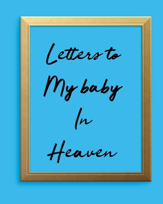 Letters To My Baby In Heaven: A Diary Of All The Things I Wish I Could Say Newborn Memories Grief Journal Loss of a Baby Sorrowful Season Forever In cover