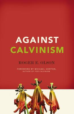 Against Calvinism: Rescuing God's Reputation from Radical Reformed Theology By Roger E. Olson Cover Image