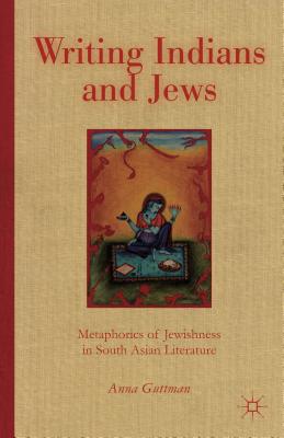 Writing Indians and Jews: Metaphorics of Jewishness in South Asian Literature By A. Guttman Cover Image