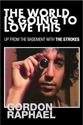 The World Is Going To Love This: Up From The Basement With The Strokes By Gordon Raphael Cover Image
