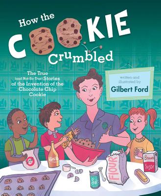 How the Cookie Crumbled: The True (and Not-So-True) Stories of the Invention of the Chocolate Chip Cookie By Gilbert Ford, Gilbert Ford (Illustrator) Cover Image