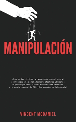 Manipulación: ¡Domina las técnicas de persuasión, control mental e influencia emocional altamente efectivas utilizando la psicología By Vincent McDaniel Cover Image