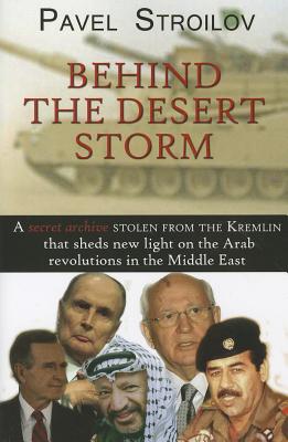 Behind the Desert Storm: A Secret Archive Stolen from the Kremlin That Sheds New Light on the Arab Revolutions in the Middle East By Pavel Stroilov Cover Image