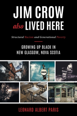 Jim Crow Also Lived Here: Structural Racism And Generational Poverty - Growing Up Black in New Glasgow, Nova Scotia By Leonard Albert Paris Cover Image